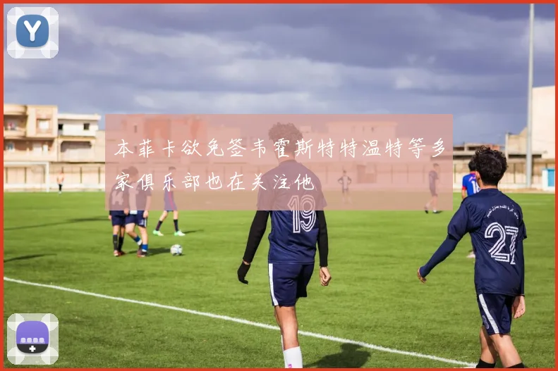 本菲卡欲免签韦霍斯特特温特等多家俱乐部也在关注他