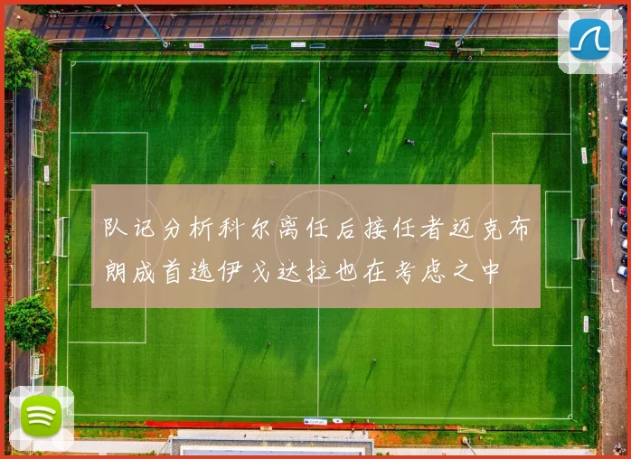 队记分析科尔离任后接任者迈克布朗成首选伊戈达拉也在考虑之中